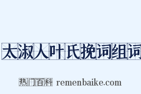 太淑人叶氏挽词组词是什么意思的图片